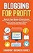 Blogging For Profit: Build A 6 Figure Business& Passive Income Writing About Your Passion, Utilizing SEO, Social Media, YouTube, Instagram, Affiliate Marketing & Online Advertising