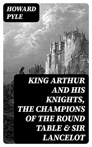 King Arthur and His Knights, The Champions of the Round Table & Sir Lancelot: Enriched edition.