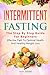Intermittent Fasting: The Step By Step Guide For Beginners: Effective Path To Optimal Health And Healthy Weight Loss