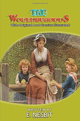 The Wouldbegoods: Classic Book by E. NESBIT with Original Illustration
