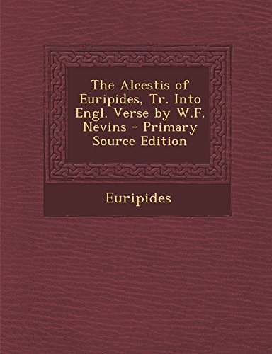 The Alcestis of Euripides, Tr. Into Engl. Verse by W.F. Nevins