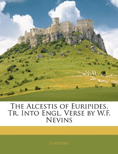 The Alcestis of Euripides, Tr. Into Engl. Verse by W.F. Nevins