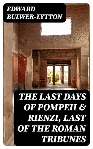 The Last Days of Pompeii & Rienzi, Last of the Roman Tribunes: Enriched edition. Historical Novels