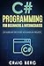 C# Programming For Beginners & Intermediates: C# Made Easy Step By Step With Hands on Projects