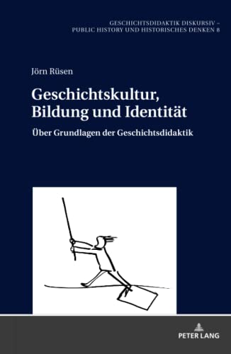 Geschichtskultur, Bildung und Identität: Über Grundlagen der Geschichtsdidaktik (Geschichtsdidaktik diskursiv – Public History und Historisches Denken #8)