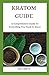 KRATOM GUIDE: A Comprehensive Guide To Everything You Need To Know