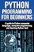 Python Programming for Beginners: A guide to Python computer language, computer programming, and learning Python fast!