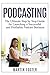Podcasting: The Ultimate Step by Step Guide for Launching a Successful and Profitable Podcast Business
