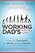 The Working Dad's Survival Guide: How to Succeed at Work and at Home
