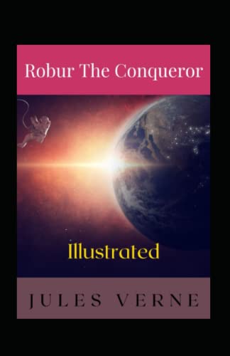 Robur the Conqueror Illustrated: Fiction, Science Fiction, Action & Adventure