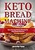 Keto Bread Machine Cookbook: Keto-Friendly Baking Recipes for Your Bread Machine (color interior)