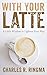 With Your Latte: A Little Wisdom to Lighten Your Way