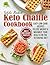 The Keto Chaffle Cookbook: Sweet and Savory Chaffles, Easy Low-Carb Recipes To Lose Weight & Maximize Your Health on the Ketogenic Diet