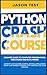 Python Crash Course: Beginner guide to Computer Programming, Web Coding and Data Mining. Learn Machine Learning, Artificial Intelligence, NumPy and Pandas packages with exercises for data analysis