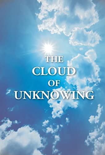 The Cloud Of Unknowing: A Book Of Contemplation The Which Is Called The Cloud Of Unknowing, In The Which A Soul Is Oned With God