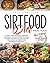 Sirtfood Diet Meal Plan: A Smart 4-Week Program To Jumpstart Your Weight Loss And Organize Your Meals Including The Foods You Love. Save Time, Feel Satisfied And Reboot Your Metabolism In One Month.