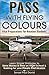 Pass with Flying Colours - Vital Preparations for Aviation Students: Learn Simple Strategies To Save Money & Time On Flight School & Training For Your Private Pilot License