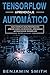TensorFlow Aprendizaje Automático: Guía completa para principiantes aprende sobre los reinos del aprendizaje automático de TensorFlow desde la A a la Z (Spanish Edition)