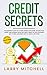 Credit Secrets: The Blueprint to Understand, Raise and Repair Your Score. How to Get Out of Debt, Restore Your Name and Delete Bad Credit Using Tips, Law Loopholes and Strategies That Works.