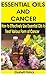 ESSENTIAL OILS AND CANCER: How to Effectively Use Essential Oils to Treat Various Form of Cancer