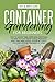 Container Gardening for Beginners: How to Harvest Week After Week, Everything You Need to Know to Start Growing Plants, Vegetables, Fruits and Herbs for All Seasons in a Small Space at Home