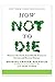 How Not To Die: Foods Scientifically Proven to Prevent and Reverse Disease