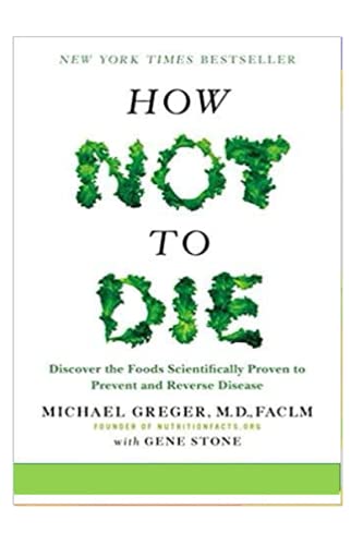 How Not To Die: Foods Scientifically Proven to Prevent and Reverse Disease