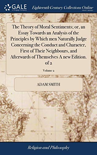 The Theory of Moral Sentiments; or, an Essay Towards an Analysis of the Principles by Which men Naturally Judge Concerning the Conduct and Character, ... of Themselves A new Edition. of 2; Volume 2