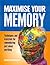 Maximise Your Memory: Techniques and Exercises for Remembering Just About Anything