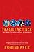 Fragile Science: The Reality Behind the Headlines