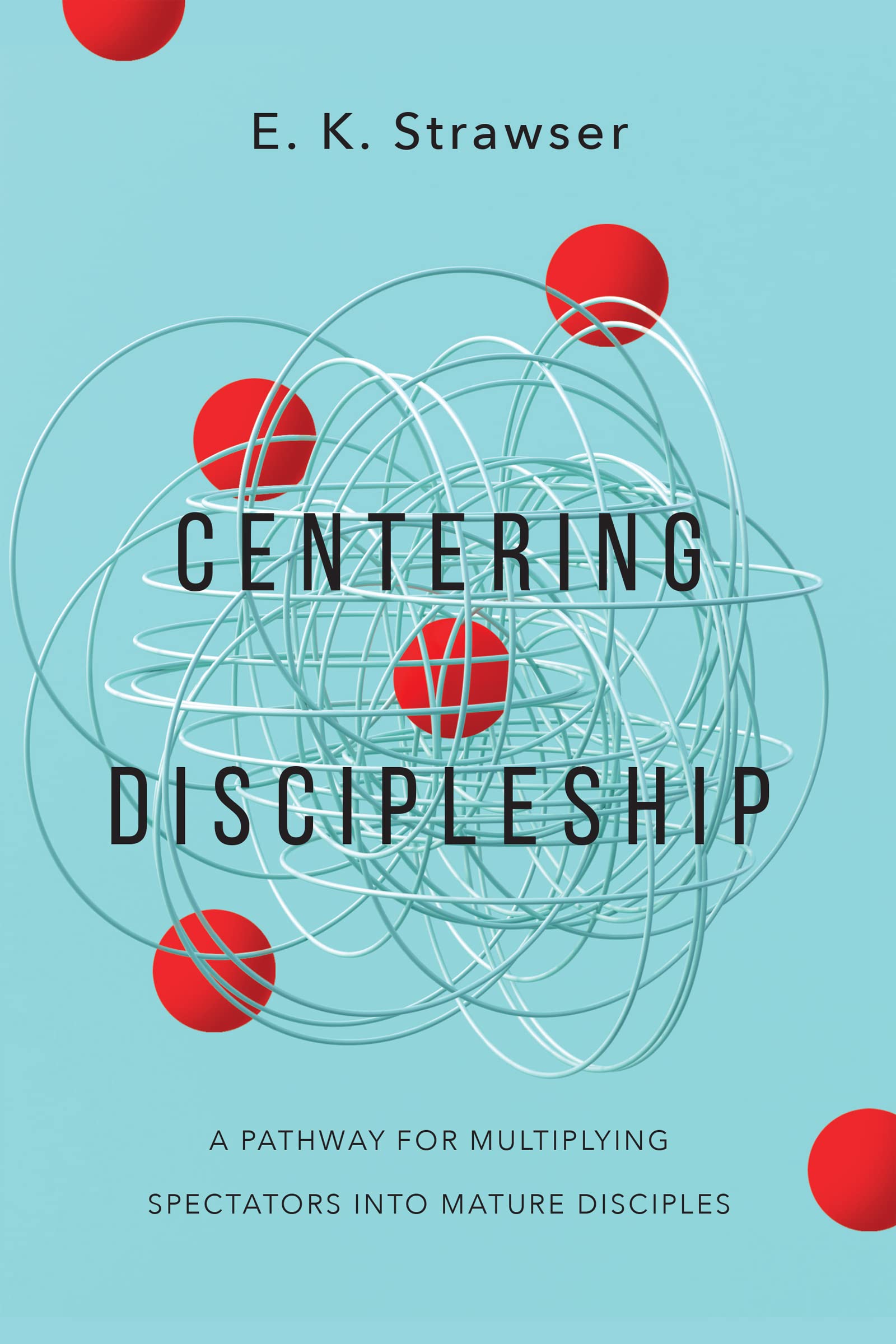 Centering Discipleship: A Pathway for Multiplying Spectators into Mature Disciples (Kindle Edition)