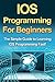 IOS Programming For Beginners: The Simple Guide to Learning IOS Programming Fast!