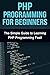 PHP Programming For Beginners: The Simple Guide to Learning PHP Fast!