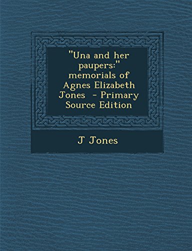 "Una and her paupers: " memorials of Agnes Elizabeth Jones - Primary Source Edition