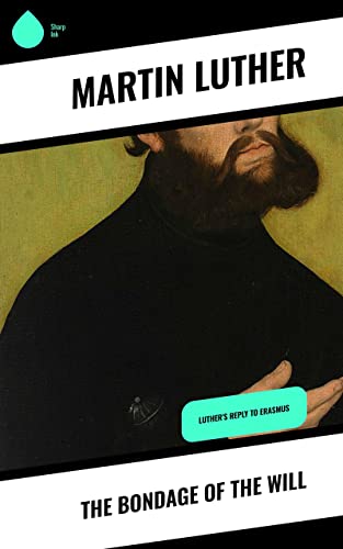 The Bondage of the Will: Luther's Reply to Erasmus