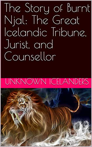 The Story of Burnt Njal: The Great Icelandic Tribune, Jurist, and Counsellor