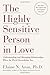 The Highly Sensitive Person in Love: Understanding and Managing Relationships When the World Overwhelms You