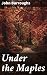 Under the Maples: Enriched edition. Essays on Nature's Beauty and Wonder in Poetic Prose