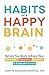 Habits of a Happy Brain: Retrain Your Brain to Boost Your Serotonin, Dopamine, Oxytocin, & Endorphin Levels