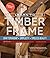 Learn to Timber Frame: Craftsmanship, Simplicity, Timeless Beauty