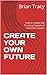 CREATE YOUR OWN FUTURE: how to master the 12 critical factors of unlimited success