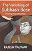 The Vanishing of Subhash Bose: The Mystery Unlocked