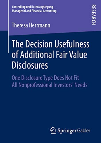 The Decision Usefulness of Additional Fair Value Disclosures: One Disclosure Type Does Not Fit All Nonprofessional Investors’ Needs (Controlling und Rechnungslegung ... - Managerial and Financial Accounting)