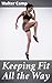 Keeping Fit All the Way: How to Obtain and Maintain Health, Strength and Efficiency