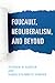 Foucault, Neoliberalism, and Beyond