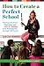 How to Create a Perfect School: Maintain Students' Motivation and Love of Learning from Kindergarten through 12th Grade (The Perfect School Collection)