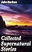 Collected Supernatural Stories: Enriched edition. Eerie and Mysterious Tales of the Supernatural