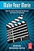 Make Your Movie: What You Need to Know About the Business and Politics of Filmmaking