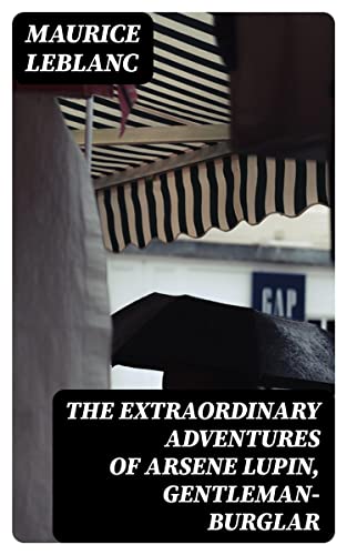 The Extraordinary Adventures of Arsene Lupin, Gentleman-Burglar: Enriched edition. Cunning Heists, Mystery, and Humor in Early 20th-Century France