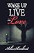 Wake up and Live in Love by Arliss Beabout Wake up and Live in Love by Arliss Beabout